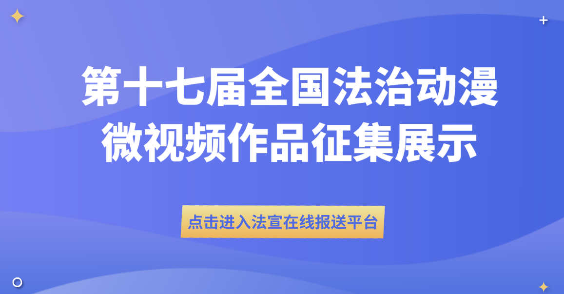 第十七屆全國法治動漫微視頻作品征集展示活動火(huǒ)爆進行中(zhōng)，展示你硬核實力的機會來了！